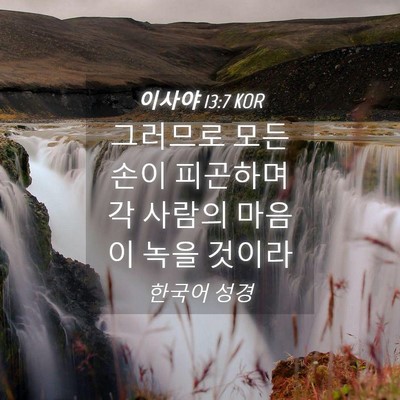 Picture 04 - 이사야 13:7 KOR - 그러므로 모든 손이 피곤하며 각 - Bible Verse Picture