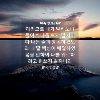 Picture 04 - 이사야 22:4 KOR - 이러므로 내가 말하노니 돌이켜 나를 - Bible Verse Picture