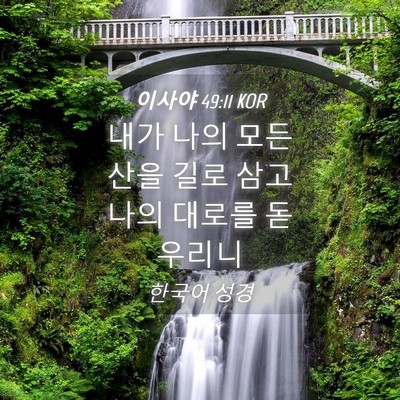 Picture 04 - 이사야 49:11 KOR - 내가 나의 모든 산을 길로 삼고 나의 - Bible Verse Picture