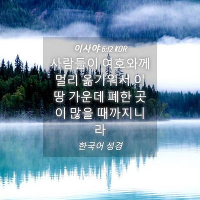 Picture 04 - 이사야 6:12 KOR - 사람들이 여호와께 멀리 옮기워서 이 - Bible Verse Picture