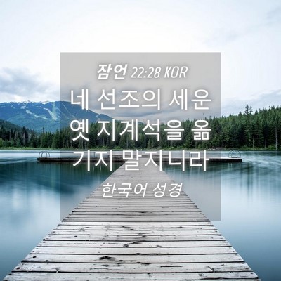 Picture 04 - 잠언 22:28 KOR - 네 선조의 세운 옛 지계석을 옮기지 - Bible Verse Picture