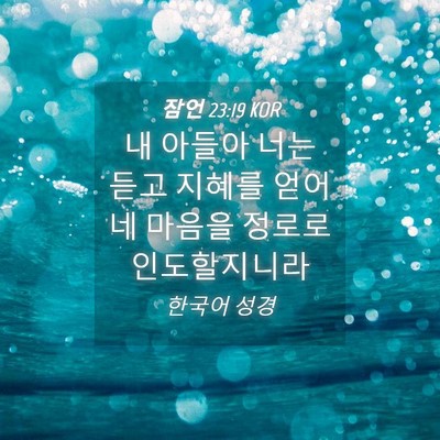 Picture 04 - 잠언 23:19 KOR - 내 아들아 너는 듣고 지혜를 얻어 네 - Bible Verse Picture