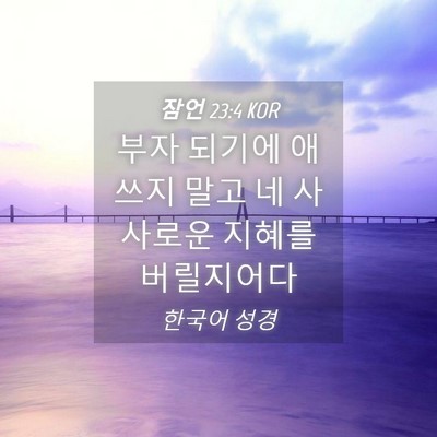 Picture 04 - 잠언 23:4 KOR - 부자 되기에 애쓰지 말고 네 - Bible Verse Picture