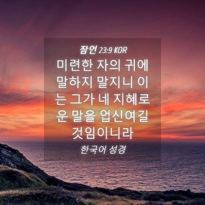 Picture 04 - 잠언 23:9 KOR - 미련한 자의 귀에 말하지 말지니 - Bible Verse Picture