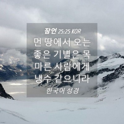 Picture 04 - 잠언 25:25 KOR - 먼 땅에서 오는 좋은 기별은 목마른 - Bible Verse Picture
