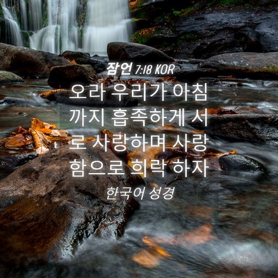 Picture 04 - 잠언 7:18 KOR - 오라 우리가 아침까지 흡족하게 서로 - Bible Verse Picture