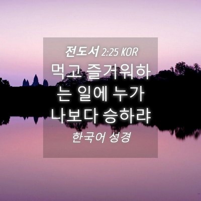 Picture 04 - 전도서 2:25 KOR - 먹고 즐거워하는 일에 누가 나보다 - Bible Verse Picture