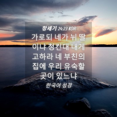 Picture 04 - 창세기 24:23 KOR - 가로되 네가 뉘 딸이냐 청컨대 내게 - Bible Verse Picture