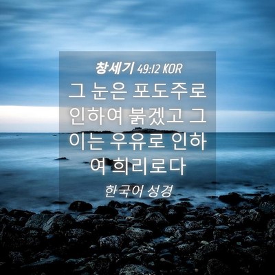 Picture 04 - 창세기 49:12 KOR - 그 눈은 포도주로 인하여 붉겠고 그 - Bible Verse Picture