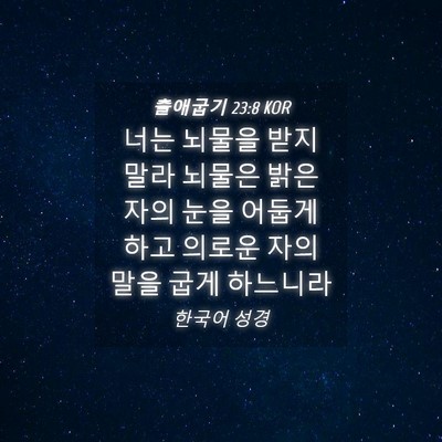 Picture 04 - 출애굽기 23:8 KOR - 너는 뇌물을 받지 말라 뇌물은 밝은 - Bible Verse Picture