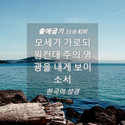 Picture 04 - 출애굽기 33:18 KOR - 모세가 가로되 원컨대 주의 영광을 - Bible Verse Picture