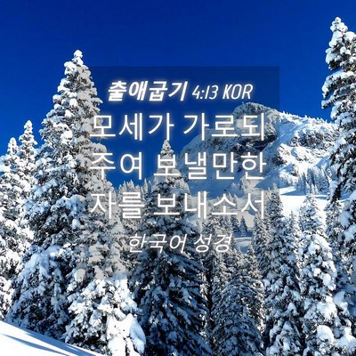 Picture 04 - 출애굽기 4:13 KOR - 모세가 가로되 주여 보낼만한 자를 - Bible Verse Picture