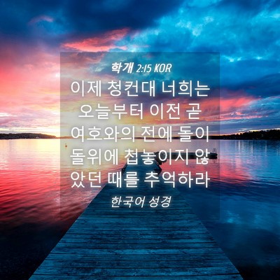 Picture 04 - 학개 2:15 KOR - 이제 청컨대 너희는 오늘부터 이전 - Bible Verse Picture