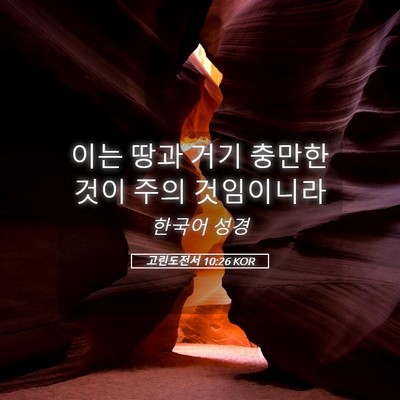 Picture 05 - 고린도전서 10:26 KOR - 이는 땅과 거기 충만한 것이 주의 - Bible Verse Picture