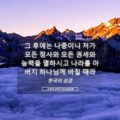 Picture 05 - 고린도전서 15:24 KOR - 그 후에는 나중이니 저가 모든 - Bible Verse Picture