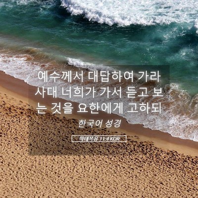 Picture 05 - 마태복음 11:4 KOR - 예수께서 대답하여 가라사대 너희가 - Bible Verse Picture