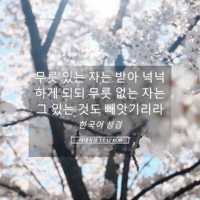 Picture 05 - 마태복음 13:12 KOR - 무릇 있는 자는 받아 넉넉하게 되되 - Bible Verse Picture