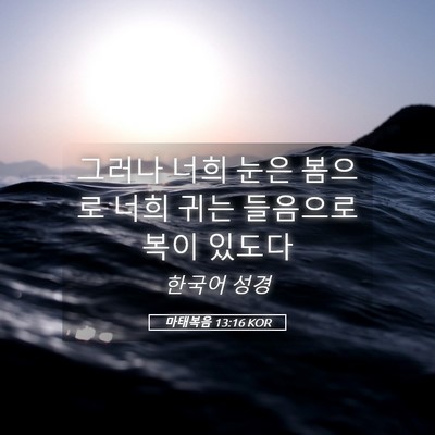Picture 05 - 마태복음 13:16 KOR - 그러나 너희 눈은 봄으로 너희 귀는 - Bible Verse Picture