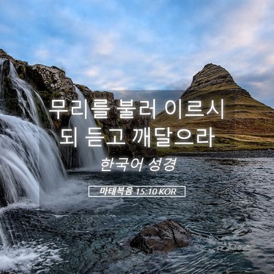 Picture 05 - 마태복음 15:10 KOR - 무리를 불러 이르시되 듣고 - Bible Verse Picture