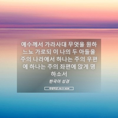 Picture 05 - 마태복음 20:21 KOR - 예수께서 가라사대 무엇을 원하느뇨 - Bible Verse Picture
