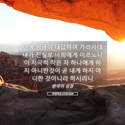 Picture 05 - 마태복음 25:45 KOR - 이에 임금이 대답하여 가라사대 내가 - Bible Verse Picture