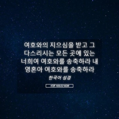 Picture 05 - 시편 103:22 KOR - 여호와의 지으심을 받고 그 - Bible Verse Picture