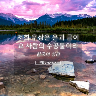 Picture 05 - 시편 115:4 KOR - 저희 우상은 은과 금이요 사람의 - Bible Verse Picture