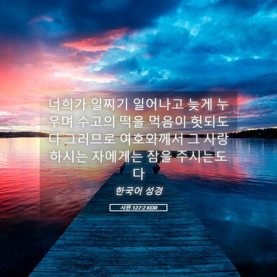 Picture 05 - 시편 127:2 KOR - 너희가 일찌기 일어나고 늦게 누우며 - Bible Verse Picture