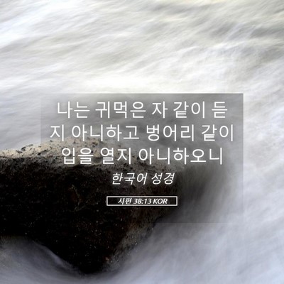 Picture 05 - 시편 38:13 KOR - 나는 귀먹은 자 같이 듣지 아니하고 - Bible Verse Picture