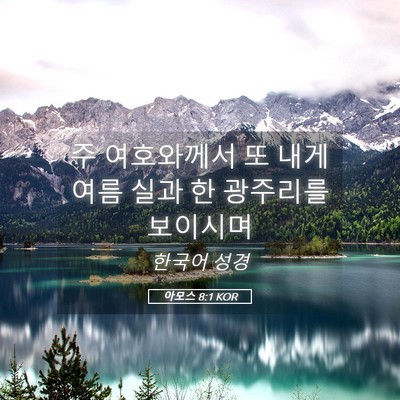 Picture 05 - 아모스 8:1 KOR - 주 여호와께서 또 내게 여름 실과 한 - Bible Verse Picture