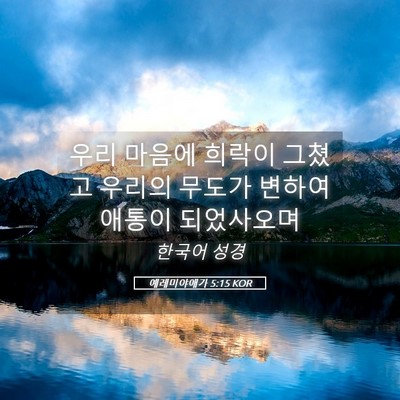 Picture 05 - 예레미야애가 5:15 KOR - 우리 마음에 희락이 그쳤고 우리의 - Bible Verse Picture