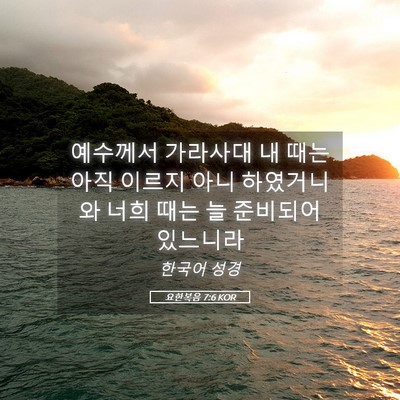 Picture 05 - 요한복음 7:6 KOR - 예수께서 가라사대 내 때는 아직 - Bible Verse Picture