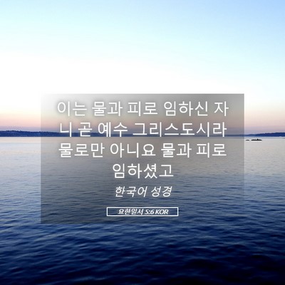 Picture 05 - 요한일서 5:6 KOR - 이는 물과 피로 임하신 자니 곧 예수 - Bible Verse Picture