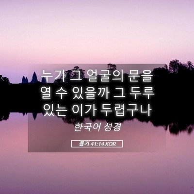 Picture 05 - 욥기 41:14 KOR - 누가 그 얼굴의 문을 열 수 있을까 그 - Bible Verse Picture