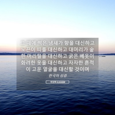 Picture 05 - 이사야 3:24 KOR - 그 때에 썩은 냄새가 향을 대신하고 - Bible Verse Picture