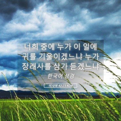 Picture 05 - 이사야 42:23 KOR - 너희 중에 누가 이 일에 귀를 - Bible Verse Picture