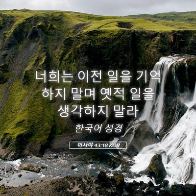 Picture 05 - 이사야 43:18 KOR - 너희는 이전 일을 기억하지 말며 - Bible Verse Picture