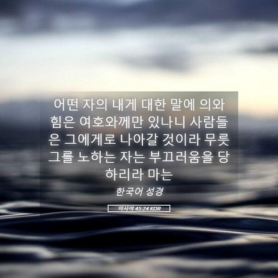 Picture 05 - 이사야 45:24 KOR - 어떤 자의 내게 대한 말에 의와 힘은 - Bible Verse Picture
