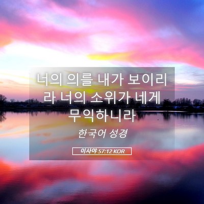Picture 05 - 이사야 57:12 KOR - 너의 의를 내가 보이리라 너의 - Bible Verse Picture