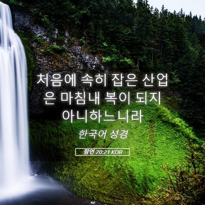 Picture 05 - 잠언 20:21 KOR - 처음에 속히 잡은 산업은 마침내 - Bible Verse Picture