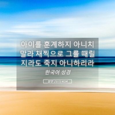 Picture 05 - 잠언 23:13 KOR - 아이를 훈계하지 아니치 말라 - Bible Verse Picture
