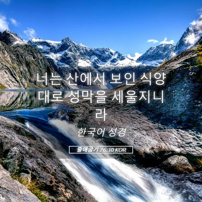Picture 05 - 출애굽기 26:30 KOR - 너는 산에서 보인 식양대로 성막을 - Bible Verse Picture