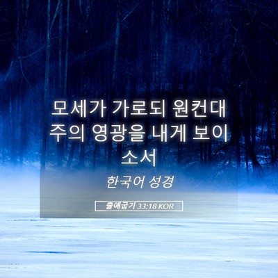 Picture 05 - 출애굽기 33:18 KOR - 모세가 가로되 원컨대 주의 영광을 - Bible Verse Picture