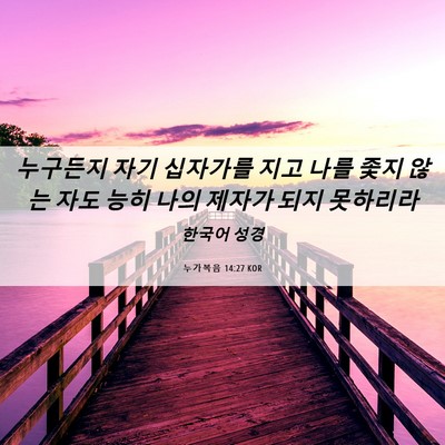 Picture 06 - 누가복음 14:27 KOR - 누구든지 자기 십자가를 지고 나를 - Bible Verse Picture