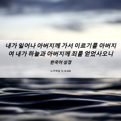 Picture 06 - 누가복음 15:18 KOR - 내가 일어나 아버지께 가서 이르기를 - Bible Verse Picture