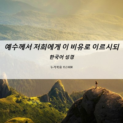 Picture 06 - 누가복음 15:3 KOR - 예수께서 저희에게 이 비유로 - Bible Verse Picture