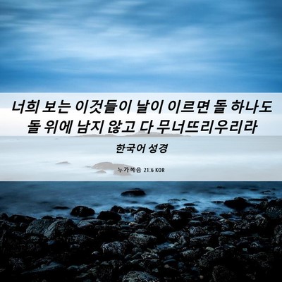 Picture 06 - 누가복음 21:6 KOR - 너희 보는 이것들이 날이 이르면 돌 - Bible Verse Picture
