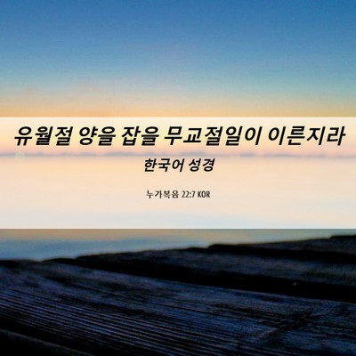 Picture 06 - 누가복음 22:7 KOR - 유월절 양을 잡을 무교절일이 - Bible Verse Picture