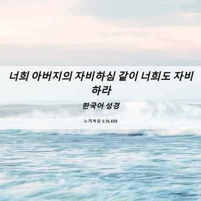 Picture 06 - 누가복음 6:36 KOR - 너희 아버지의 자비하심 같이 너희도 - Bible Verse Picture