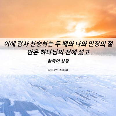 Picture 06 - 느헤미야 12:40 KOR - 이에 감사 찬송하는 두 떼와 나와 - Bible Verse Picture